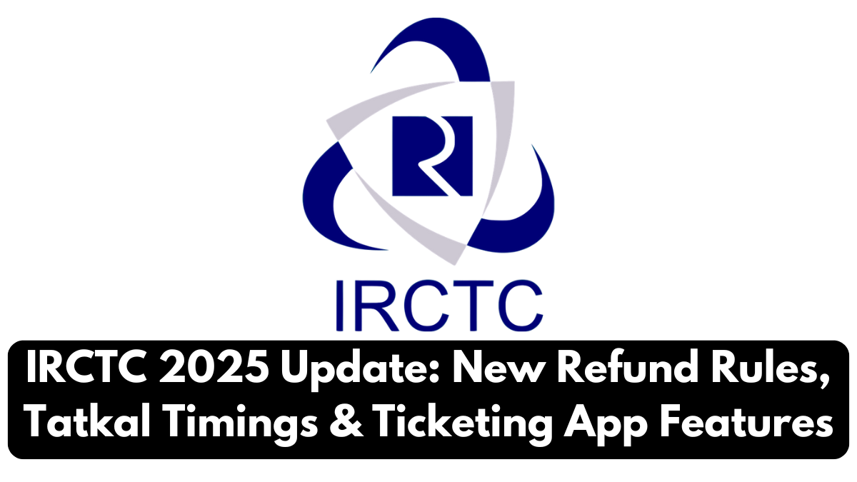IRCTC 2025 Update: New Refund Rules, Tatkal Timings & Ticketing App Features