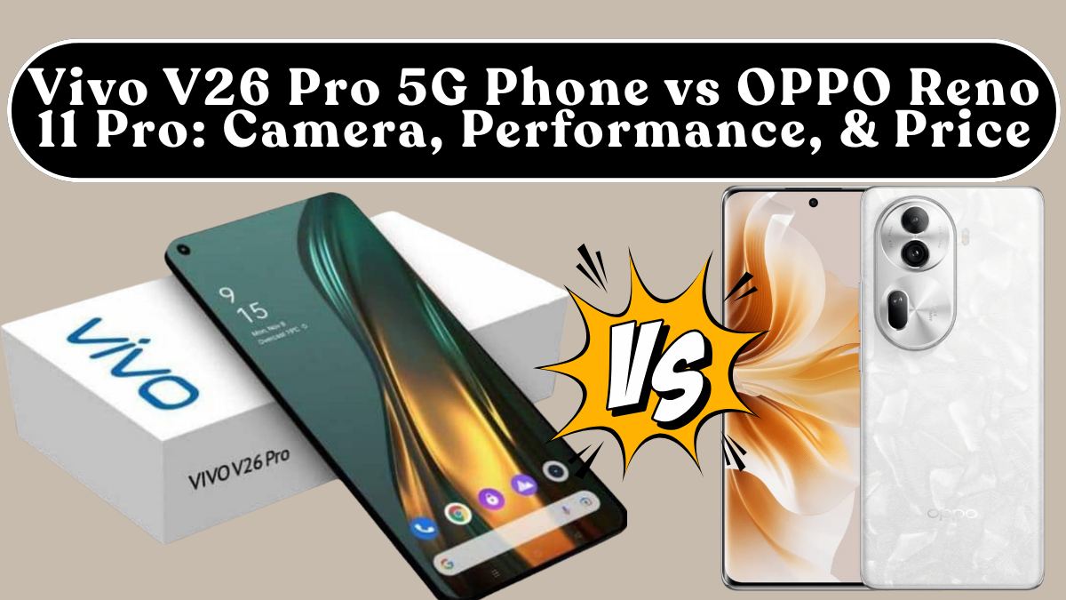 Vivo V26 Pro 5G Phone vs OPPO Reno 11 Pro: Camera, Performance, Battery & Price (India)