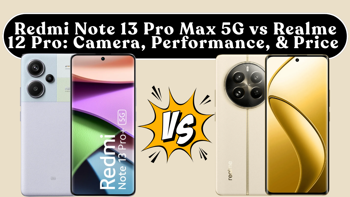Redmi Note 13 Pro Max 5G vs Realme 12 Pro: Camera, Performance, Battery & Price (India)