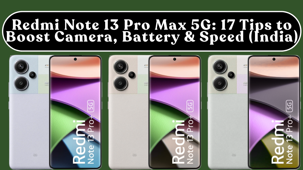 Redmi Note 13 Pro Max 5G: 17 Tips to Boost Camera, Battery & Speed (India)