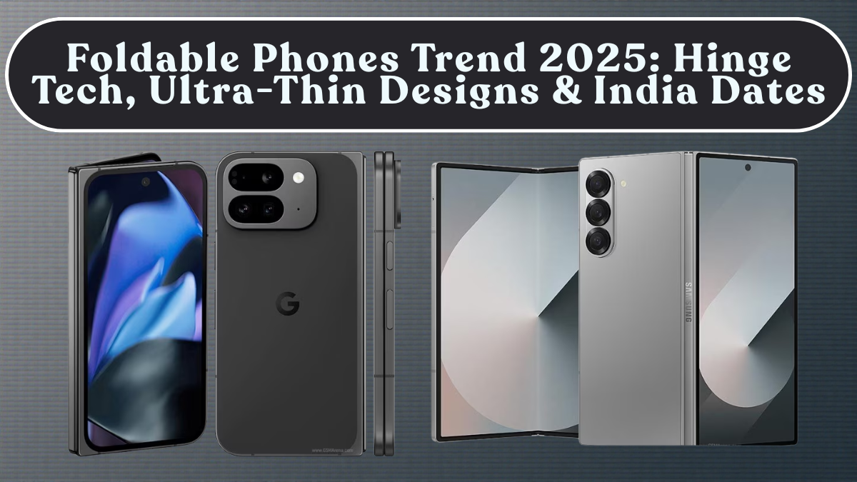 Foldable Phones Trend 2025: Hinge Tech, Ultra-Thin Designs & India Dates