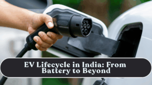 EV Lifecycle in India: From Battery to Beyond