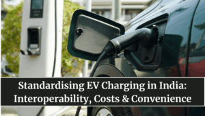 Standardising EV Charging in India: Interoperability, Costs & Convenience