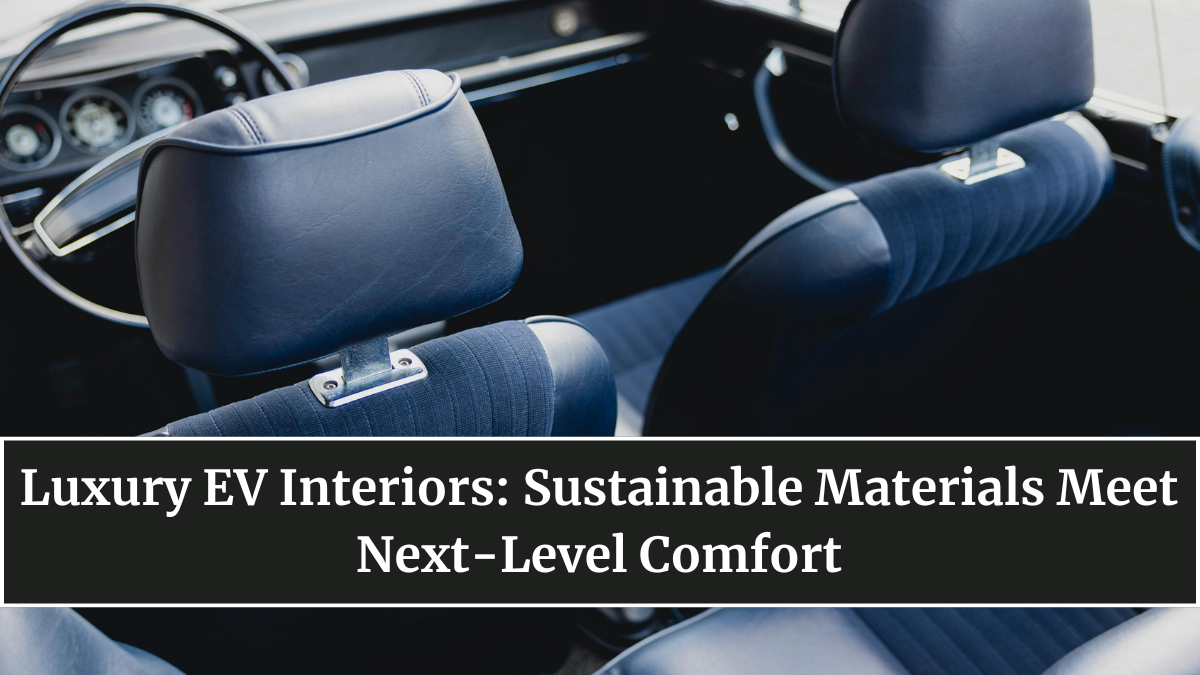Luxury EV Interiors: Sustainable Materials Meet Next-Level Comfort