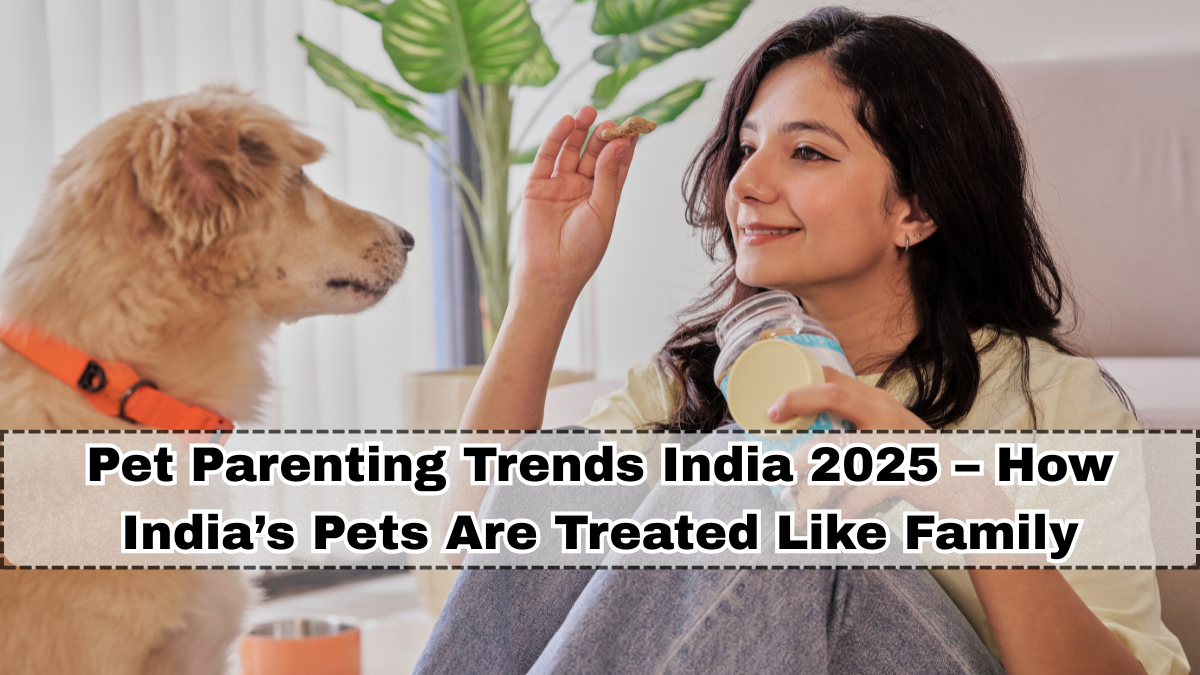 Pet Parenting Trends India 2025 – How India’s Pets Are Treated Like Family