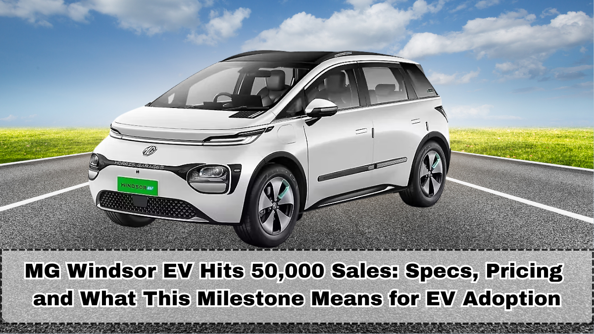 MG Windsor EV Hits 50,000 Sales in India: Specs, Pricing and What This Milestone Means for EV Adoption