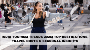 India Tourism Trends 2025: Top Destinations, Travel Costs & Seasonal Insights