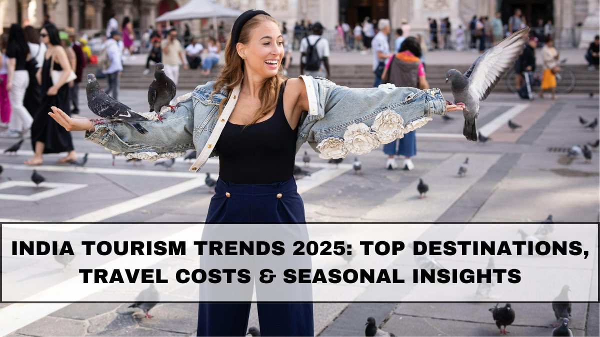 India Tourism Trends 2025: Top Destinations, Travel Costs & Seasonal Insights