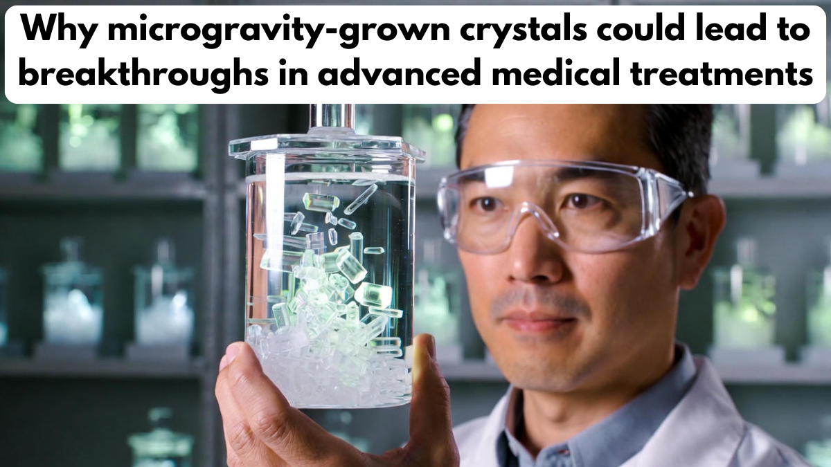 Why microgravity-grown crystals could lead to breakthroughs in advanced medical treatments