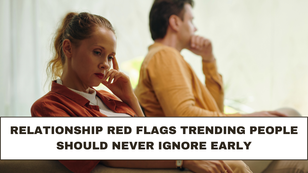 Relationship Red Flags Trending People Should Never Ignore Early