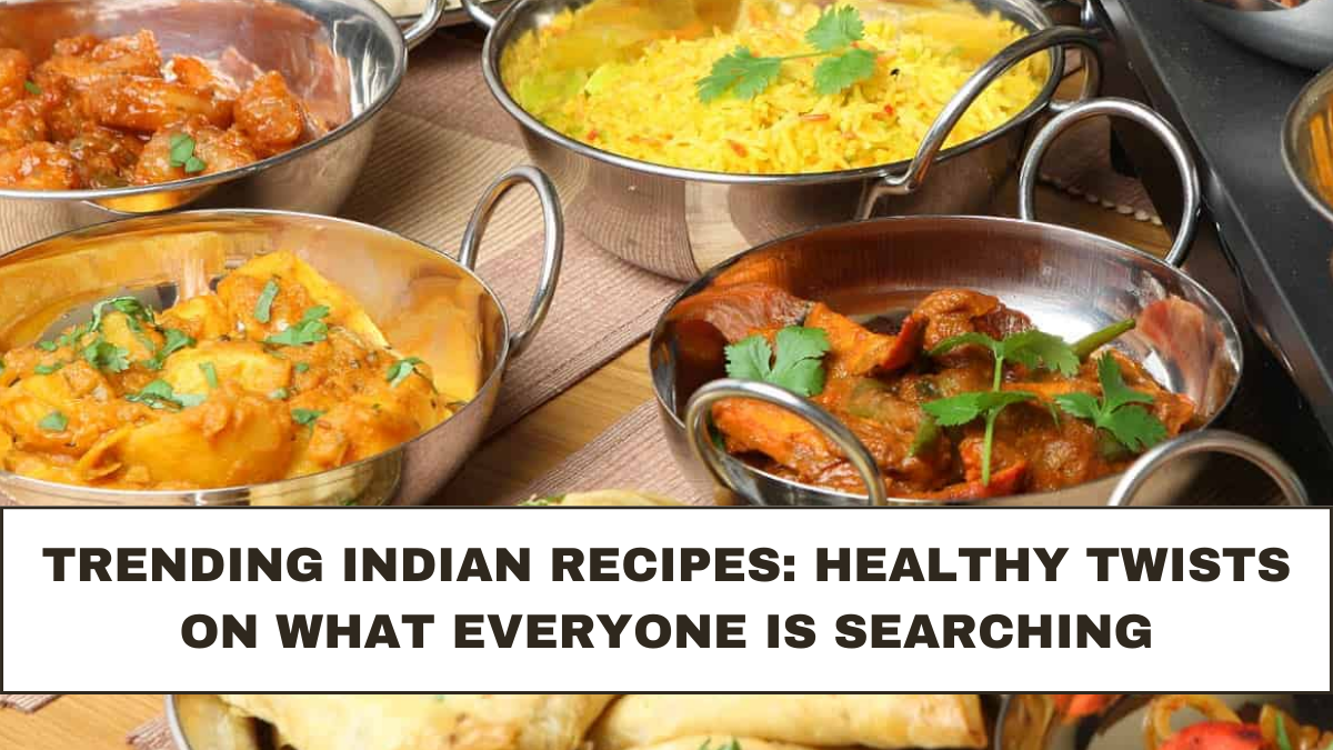 Trending Indian Recipes: Healthy Twists on What Everyone Is Searching