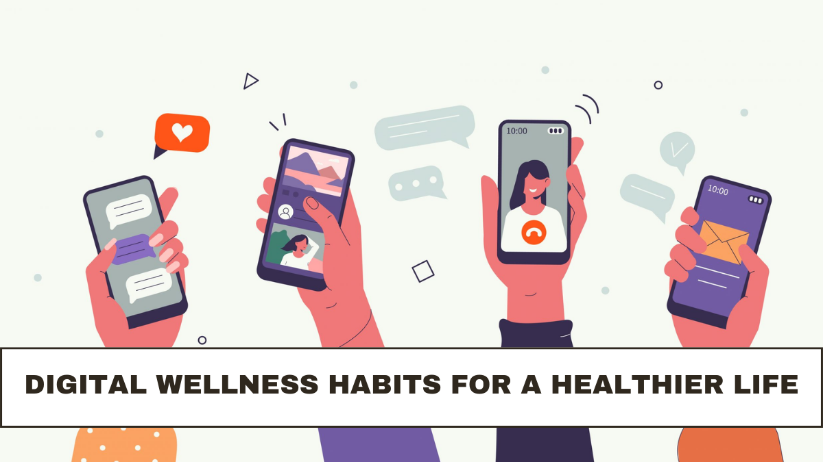 Digital Wellness Habits for a Healthier Life: Check Now