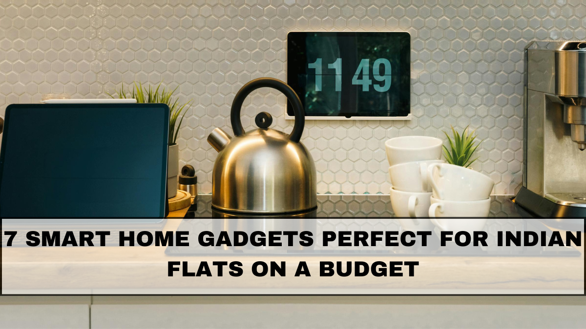7 Smart Home Gadgets Perfect for Indian Flats on a Budget