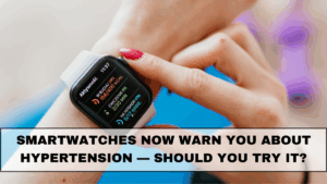 Smartwatches Now Warn You About Hypertension — Should You Try It?