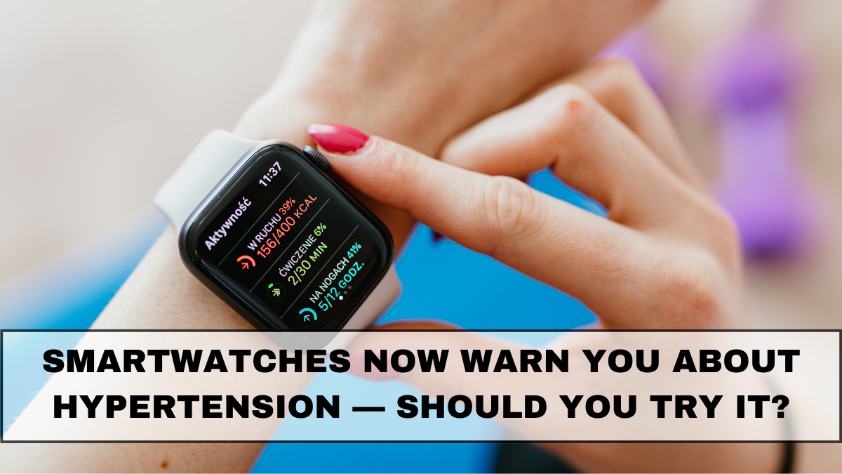 Smartwatches Now Warn You About Hypertension — Should You Try It?