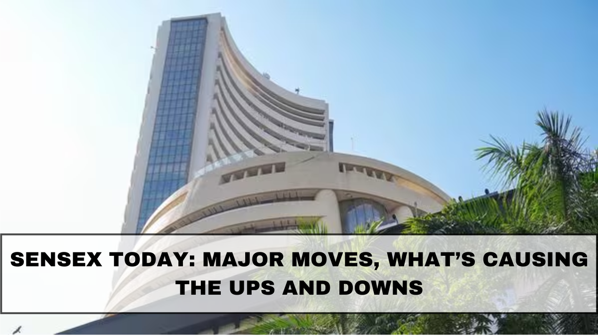 Sensex Today: Major Moves, What’s Causing the Ups and Downs