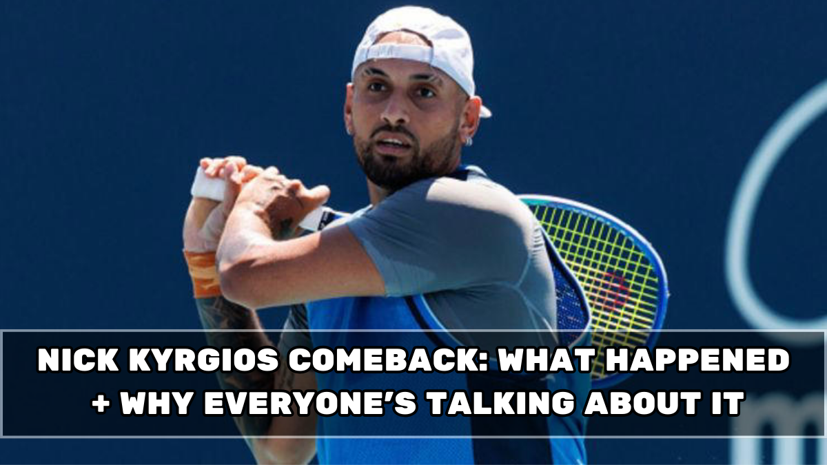 Nick Kyrgios Comeback: What Happened + Why Everyone’s Talking About It