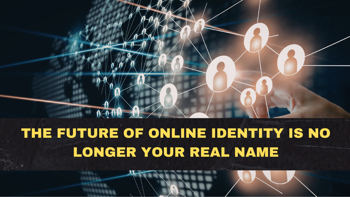 The Future of Online Identity Is No Longer Your Real Name