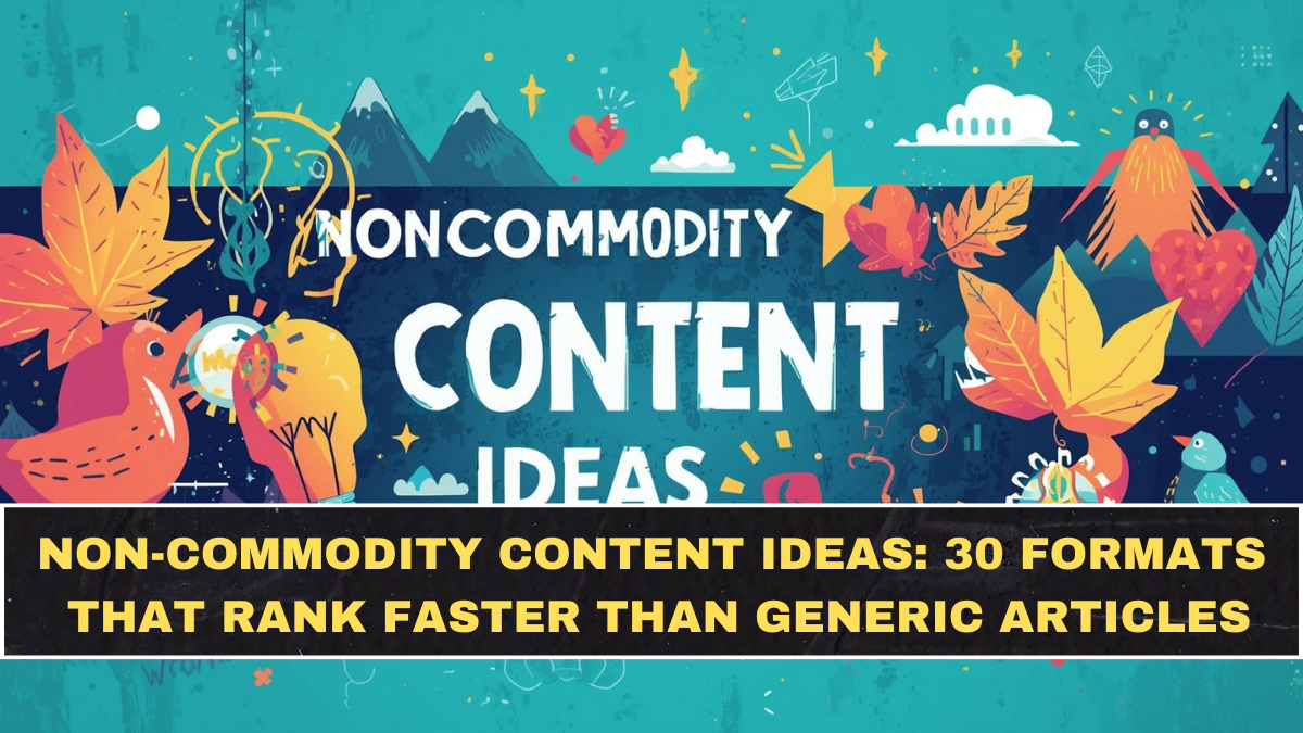 Non-Commodity Content Ideas: 30 Formats That Rank Faster Than Generic Articles