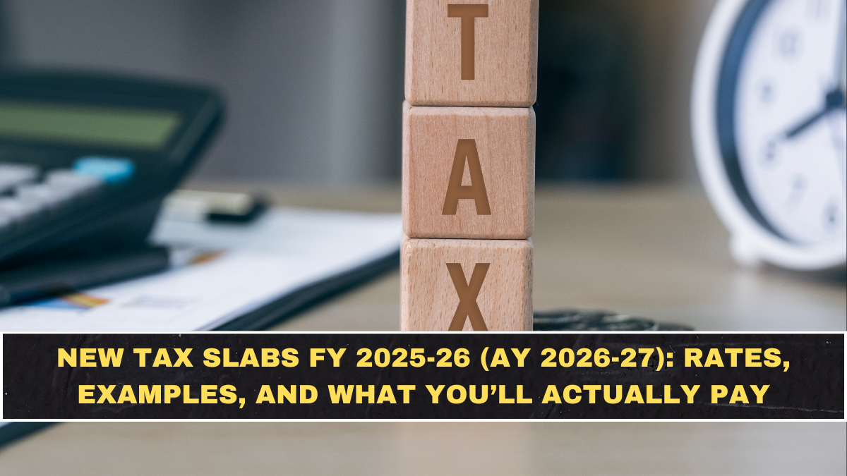 New Tax Slabs FY 2025-26 (AY 2026-27): Rates, Examples, and What You’ll Actually Pay