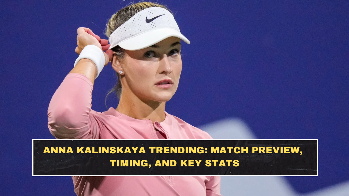 Anna Kalinskaya Trending: Match Preview, Timing, and Key Stats