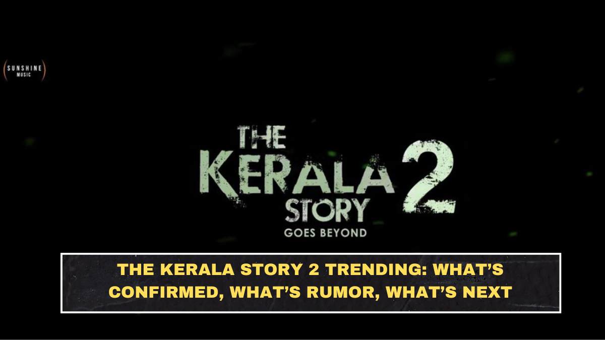 The Kerala Story 2 Trending: What’s Confirmed, What’s Rumor, What’s Next