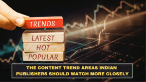 The Content Trend Areas Indian Publishers Should Watch More Closely