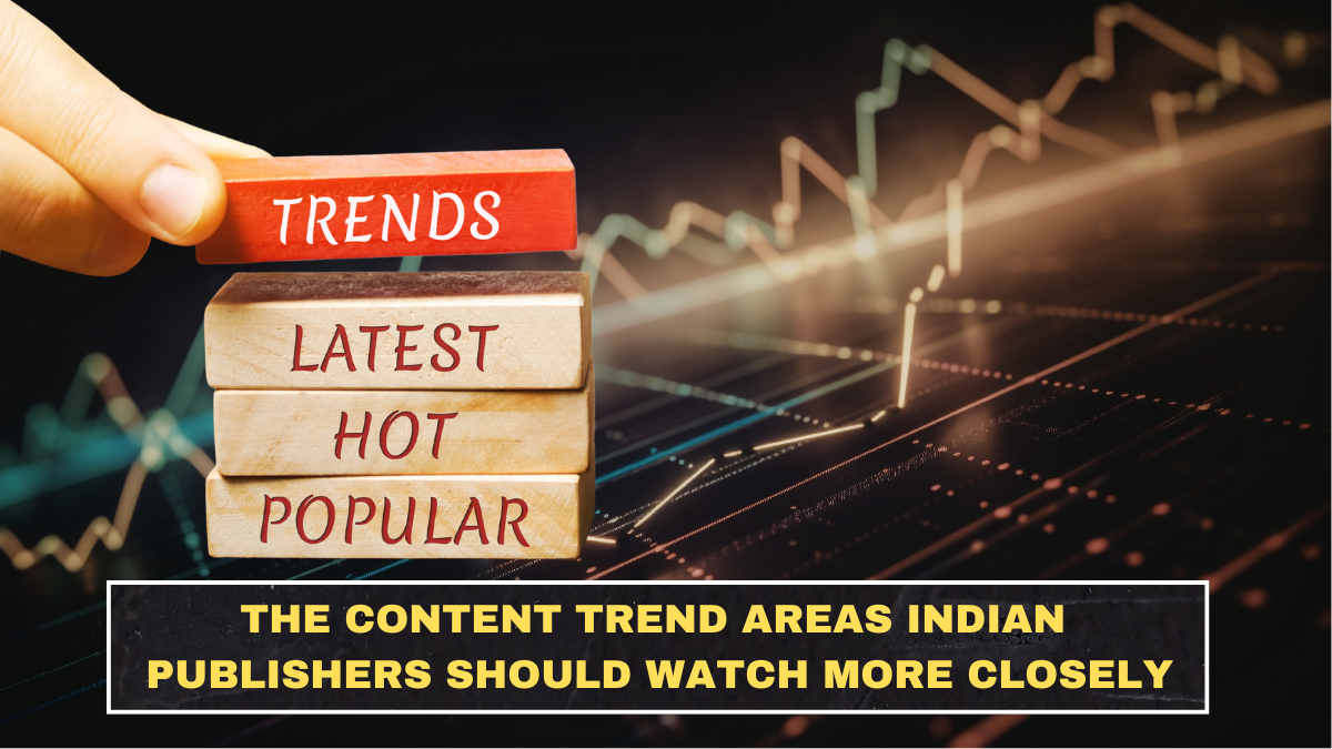 The Content Trend Areas Indian Publishers Should Watch More Closely