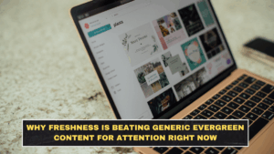 Why Freshness Is Beating Generic Evergreen Content for Attention Right Now