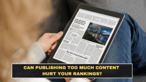 Can Publishing Too Much Content Hurt Your Rankings?