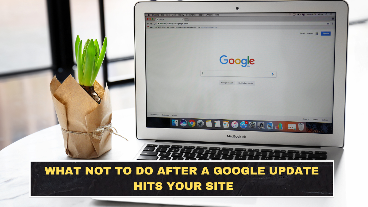 What Not to Do After a Google Update Hits Your Site