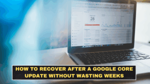 How to Recover After a Google Core Update Without Wasting Weeks on the Wrong Fixes