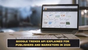 Google Trends API Explained for Publishers and Marketers in 2026