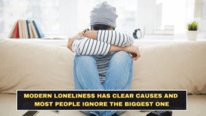 Modern Loneliness Has Clear Causes and Most People Ignore the Biggest One
