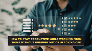 How to Stay Productive While Working From Home Without Burning Out or Slacking Off