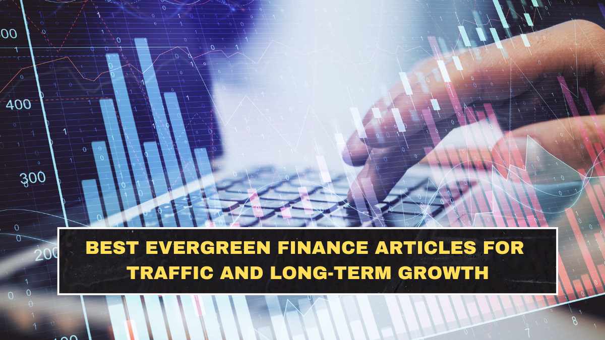 Best Evergreen Finance Articles for Traffic and Long-Term Growth