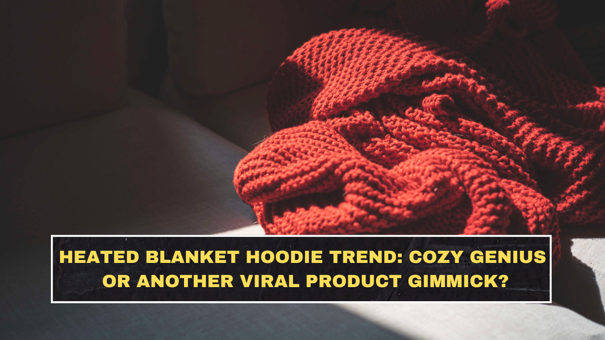 Heated Blanket Hoodie Trend: Cozy Genius or Another Viral Product Gimmick?