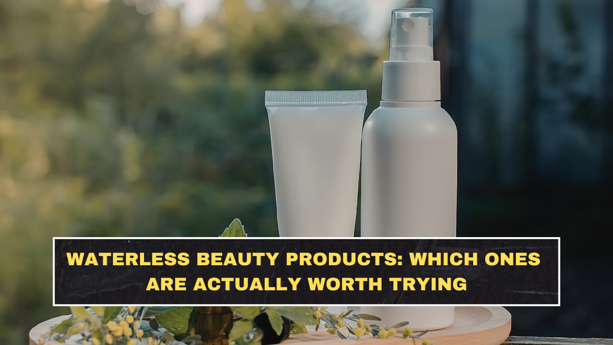 Waterless Beauty Products: Which Ones Are Actually Worth Trying