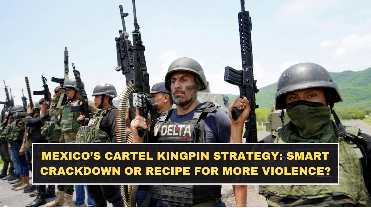 Mexico’s Cartel Kingpin Strategy: Smart Crackdown or Recipe for More Violence?
