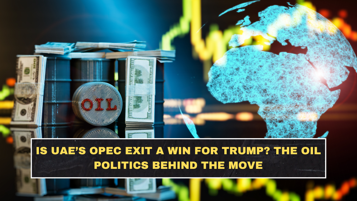 Is UAE’s OPEC Exit a Win for Trump? The Oil Politics Behind the Move