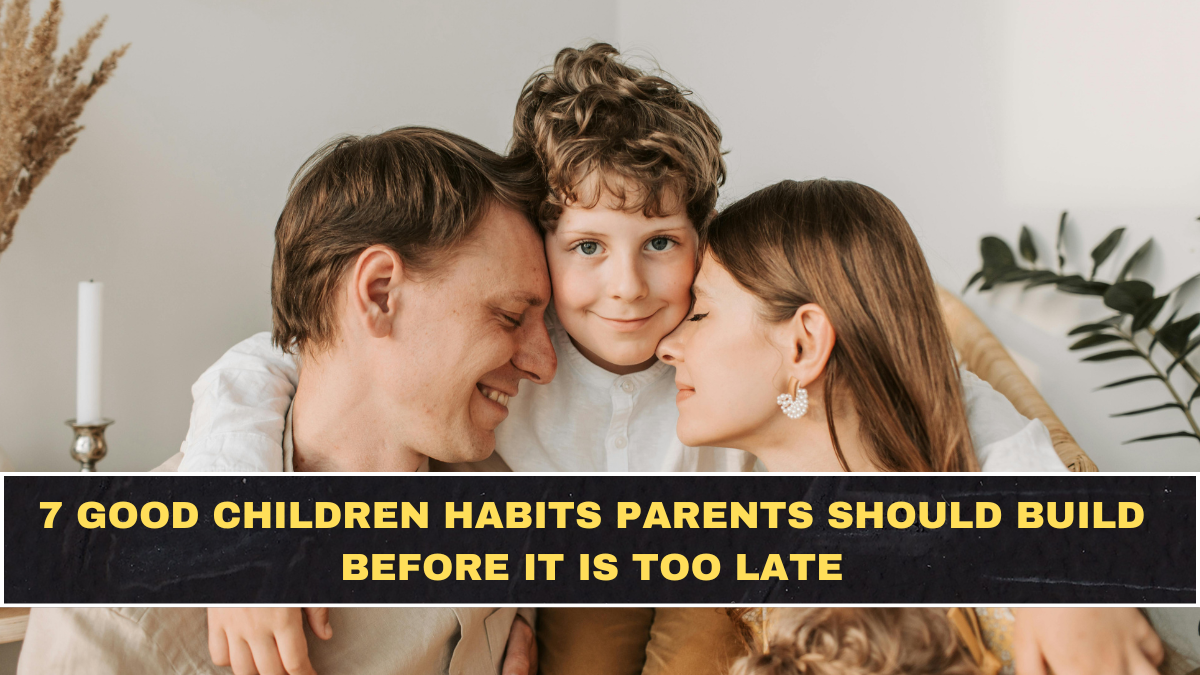 7 Good Children Habits Parents Should Build Before It Is Too Late