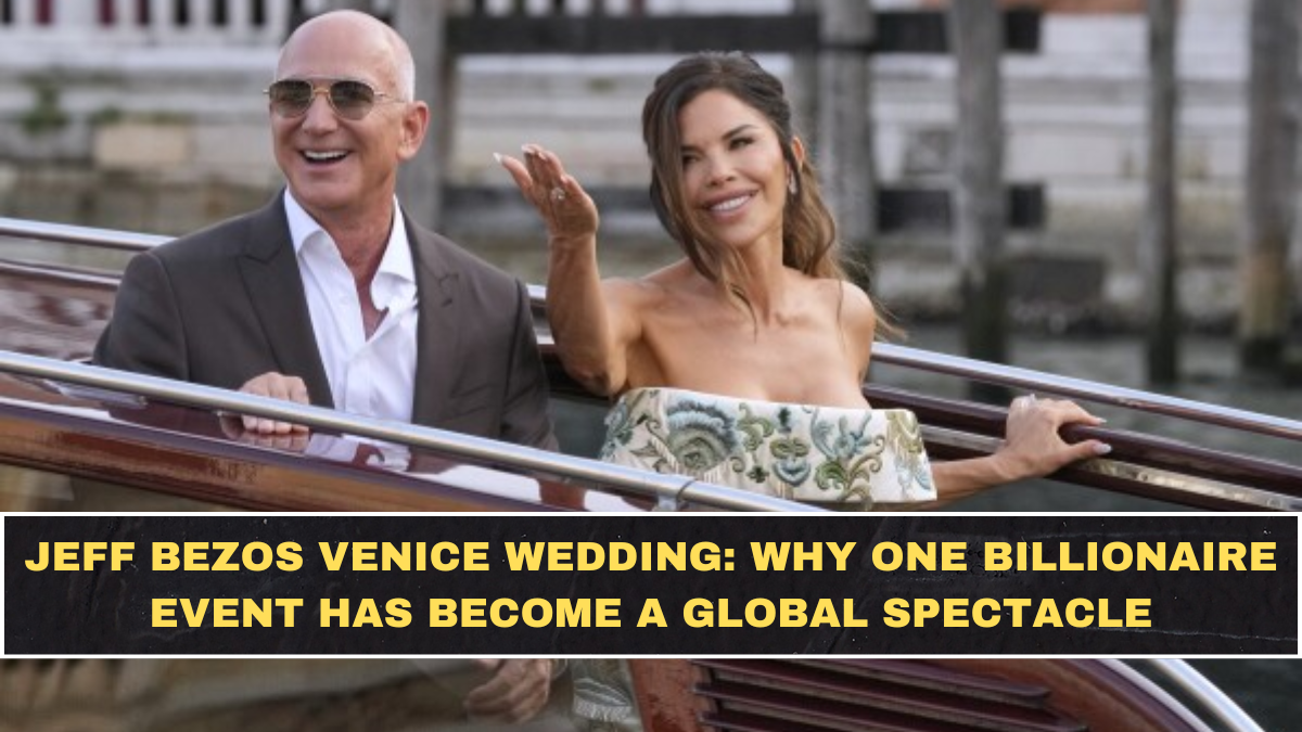 Jeff Bezos Venice Wedding: Why One Billionaire Event Has Become a Global Spectacle