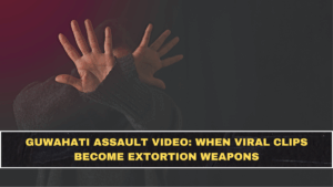 Guwahati Assault Video: When Viral Clips Become Extortion Weapons
