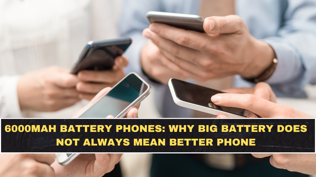 6000mAh Battery Phones: Why Big Battery Does Not Always Mean Better Phone