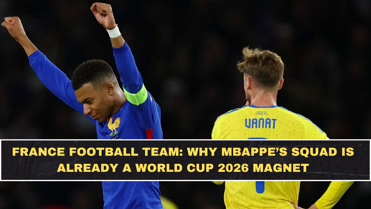 France Football Team: Why Mbappe’s Squad Is Already a World Cup 2026 Magnet